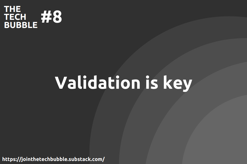 The Tech Bubble #8: validation is key