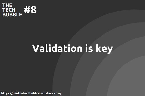 The Tech Bubble #8: validation is key