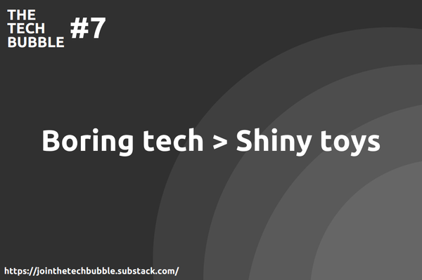 The Tech Bubble #7: boring tech > shiny toys